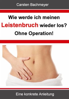 buecher Wie werde ich meinen Leistenbruch wieder los? Ohne Operation (eBook ePUB) von Carsten Bachmeyer - bücher.de Riesige Ersparnisse