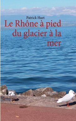 buecher Le Rhône à pied du glacier à la mer (eBook ePUB) von Patrick Huet - bücher.de